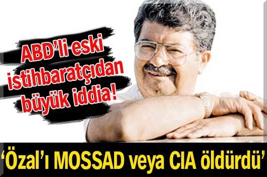 ‘Özal’ı MOSSAD veya CIA Öldürdü’
