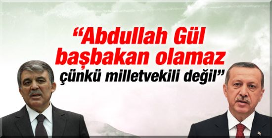 Abdullah Gül Başbakan Olamaz !